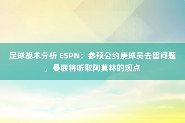 足球战术分析 ESPN：参预公约庚球员去留问题，曼联将听取阿莫林的观点