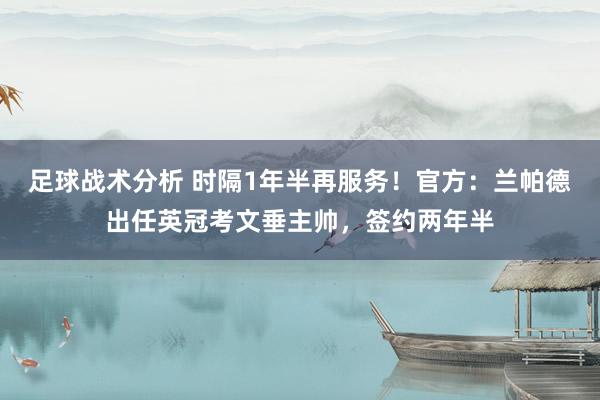 足球战术分析 时隔1年半再服务！官方：兰帕德出任英冠考文垂主帅，签约两年半