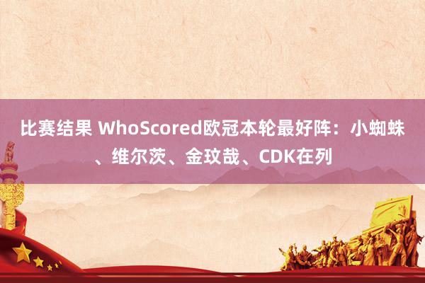 比赛结果 WhoScored欧冠本轮最好阵：小蜘蛛、维尔茨、金玟哉、CDK在列