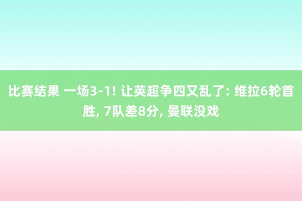 比赛结果 一场3-1! 让英超争四又乱了: 维拉6轮首胜, 7队差8分, 曼联没戏