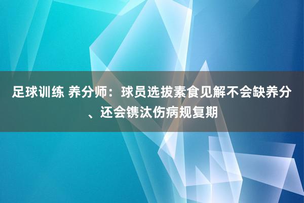 足球训练 养分师：球员选拔素食见解不会缺养分、还会镌汰伤病规复期