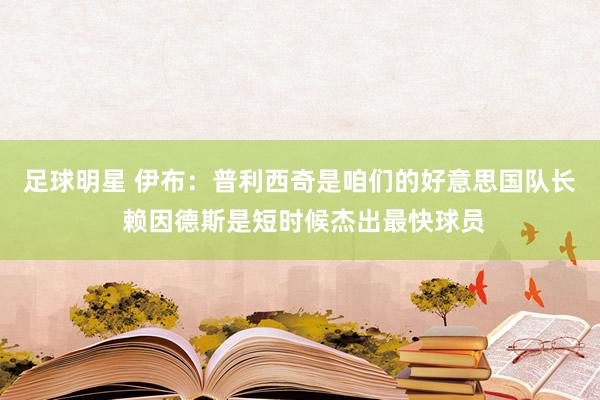 足球明星 伊布：普利西奇是咱们的好意思国队长 赖因德斯是短时候杰出最快球员