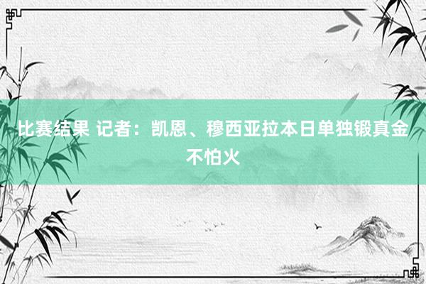 比赛结果 记者：凯恩、穆西亚拉本日单独锻真金不怕火