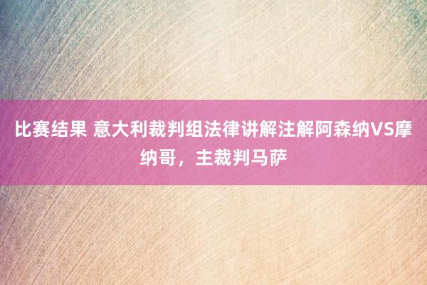 比赛结果 意大利裁判组法律讲解注解阿森纳VS摩纳哥，主裁判马萨