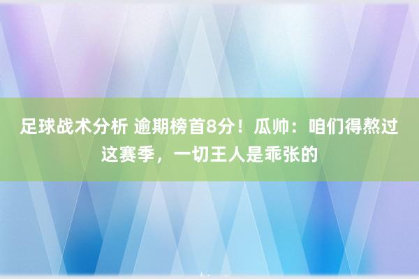 足球战术分析 逾期榜首8分！瓜帅：咱们得熬过这赛季，一切王人是乖张的