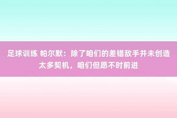 足球训练 帕尔默：除了咱们的差错敌手并未创造太多契机，咱们但愿不时前进