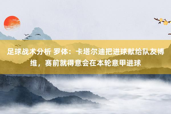 足球战术分析 罗体：卡塔尔迪把进球献给队友博维，赛前就得意会在本轮意甲进球