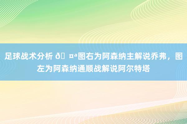 足球战术分析 🤪图右为阿森纳主解说乔弗，图左为阿森纳通顺战解说阿尔特塔