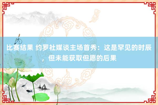 比赛结果 约罗社媒谈主场首秀：这是罕见的时辰，但未能获取但愿的后果