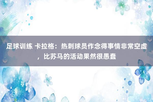 足球训练 卡拉格：热刺球员作念得事情非常空虚，比苏马的活动果然很愚蠢