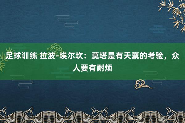 足球训练 拉波-埃尔坎：莫塔是有天禀的考验，众人要有耐烦