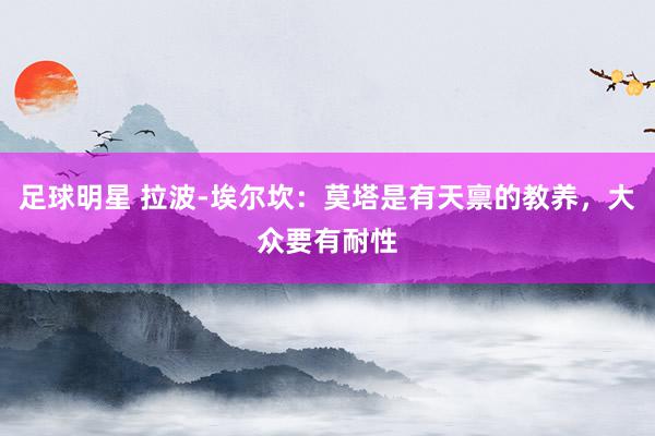 足球明星 拉波-埃尔坎：莫塔是有天禀的教养，大众要有耐性