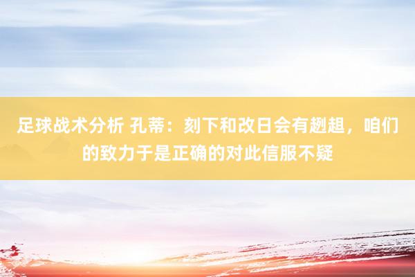 足球战术分析 孔蒂：刻下和改日会有趔趄，咱们的致力于是正确的对此信服不疑