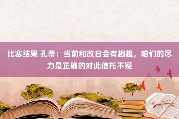 比赛结果 孔蒂：当前和改日会有趔趄，咱们的尽力是正确的对此信托不疑