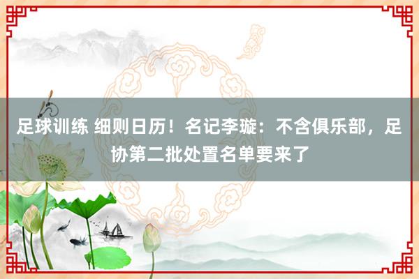 足球训练 细则日历！名记李璇：不含俱乐部，足协第二批处置名单要来了