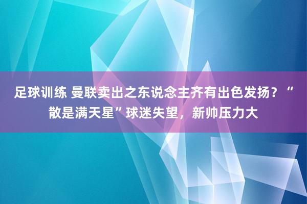 足球训练 曼联卖出之东说念主齐有出色发扬？“散是满天星”球迷失望，新帅压力大