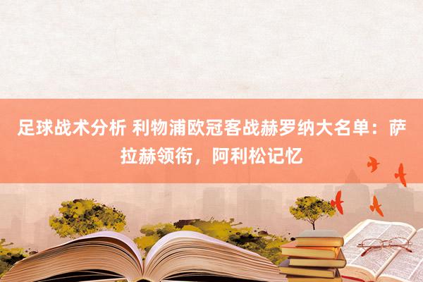 足球战术分析 利物浦欧冠客战赫罗纳大名单：萨拉赫领衔，阿利松记忆